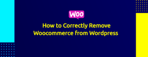 How to Delete WooCommerce from WordPress Safely